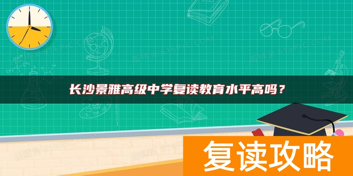 长沙景雅高级中学复读教育水平高吗？