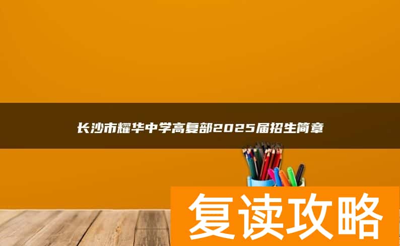 长沙市耀华中学高复部2025届招生简章