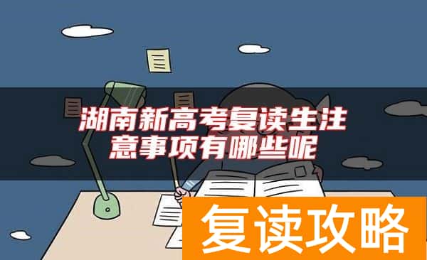 湖南新高考复读生注意事项有哪些呢