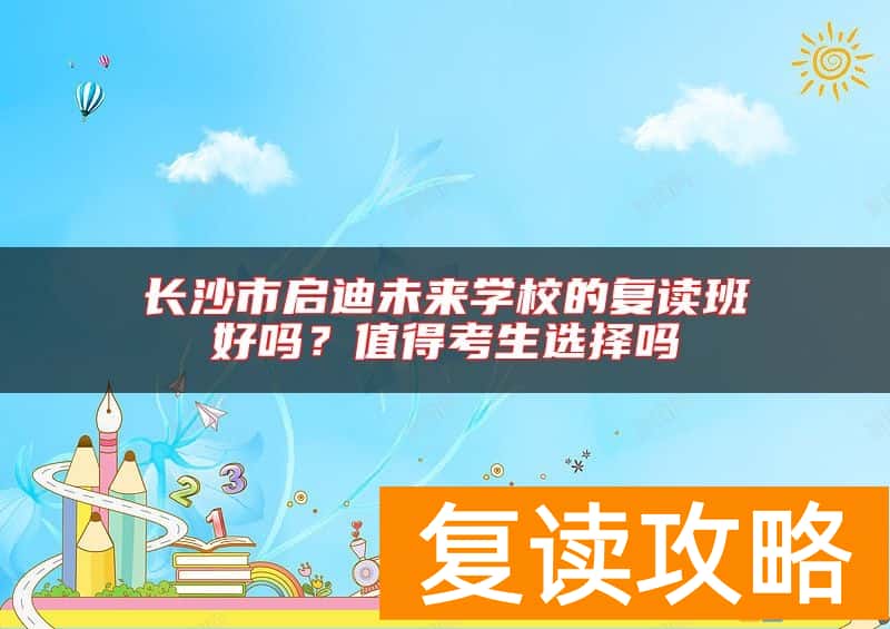 长沙市启迪未来学校的复读班好吗？值得考生选择吗
