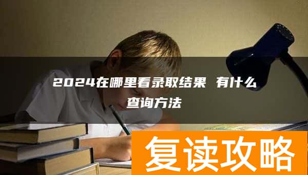 2024在哪里看录取结果 有什么查询方法